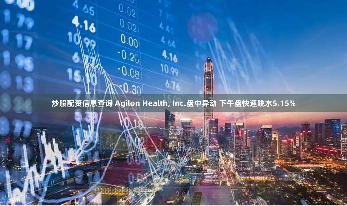 炒股配资信息查询 Agilon Health, Inc.盘中异动 下午盘快速跳水5.15%