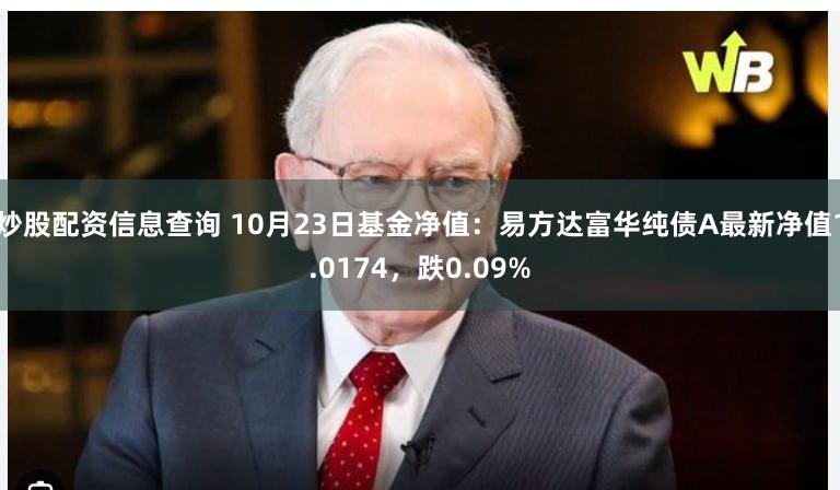 炒股配资信息查询 10月23日基金净值：易方达富华纯债A最新净值1.0174，跌0.09%