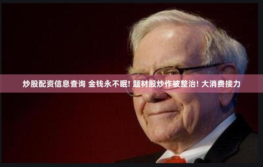 炒股配资信息查询 金钱永不眠! 题材股炒作被整治! 大消费接力