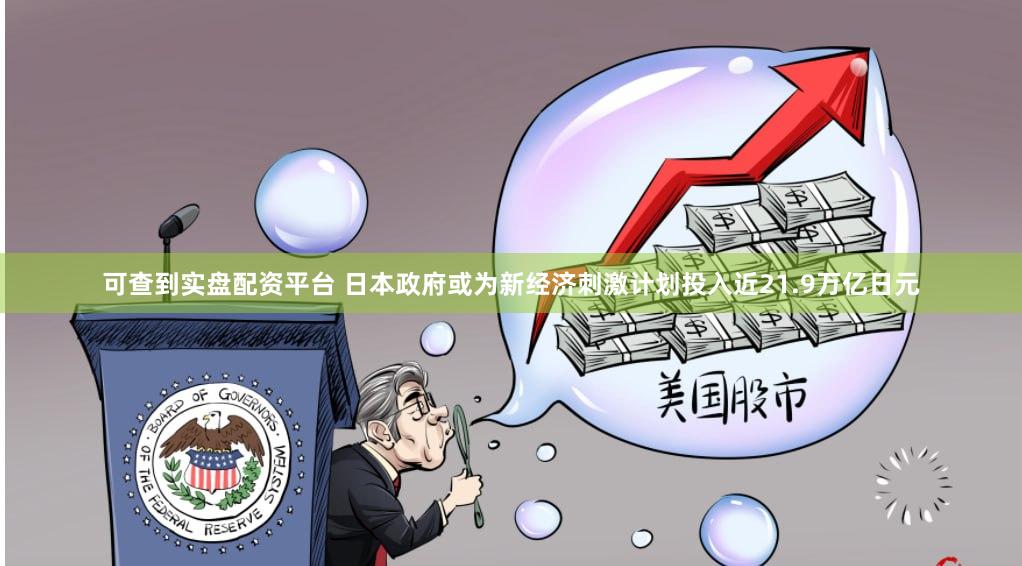 可查到实盘配资平台 日本政府或为新经济刺激计划投入近21.9万亿日元