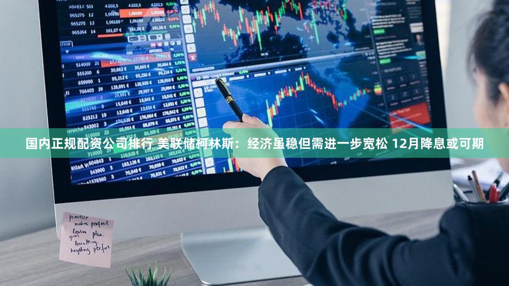 国内正规配资公司排行 美联储柯林斯：经济虽稳但需进一步宽松 12月降息或可期