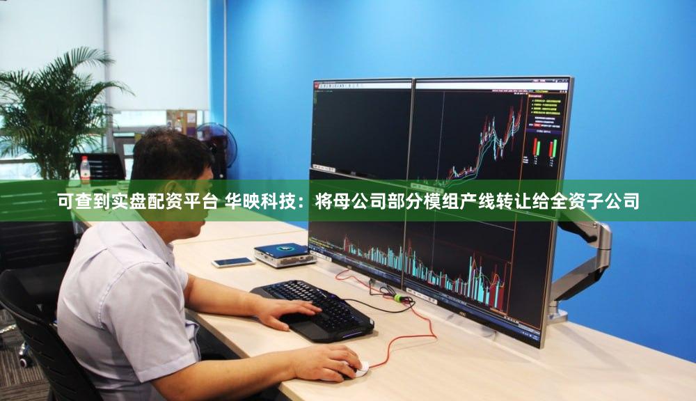 可查到实盘配资平台 华映科技：将母公司部分模组产线转让给全资子公司
