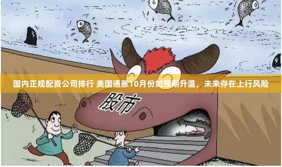 国内正规配资公司排行 美国通胀10月份如预期升温，未来存在上行风险