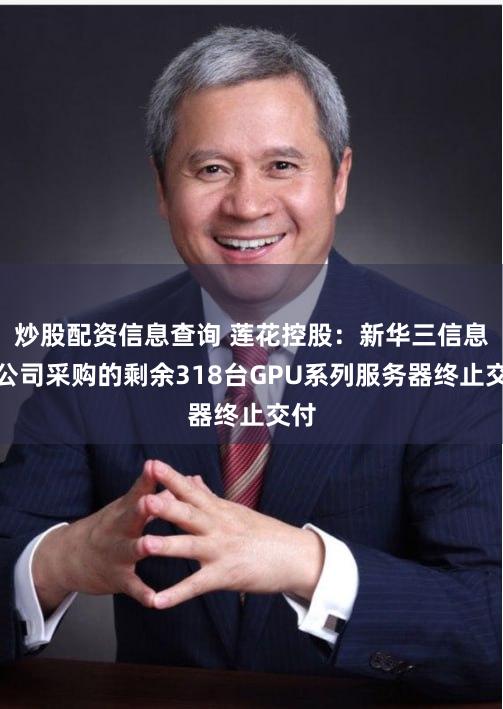 炒股配资信息查询 莲花控股：新华三信息向公司采购的剩余318台GPU系列服务器终止交付