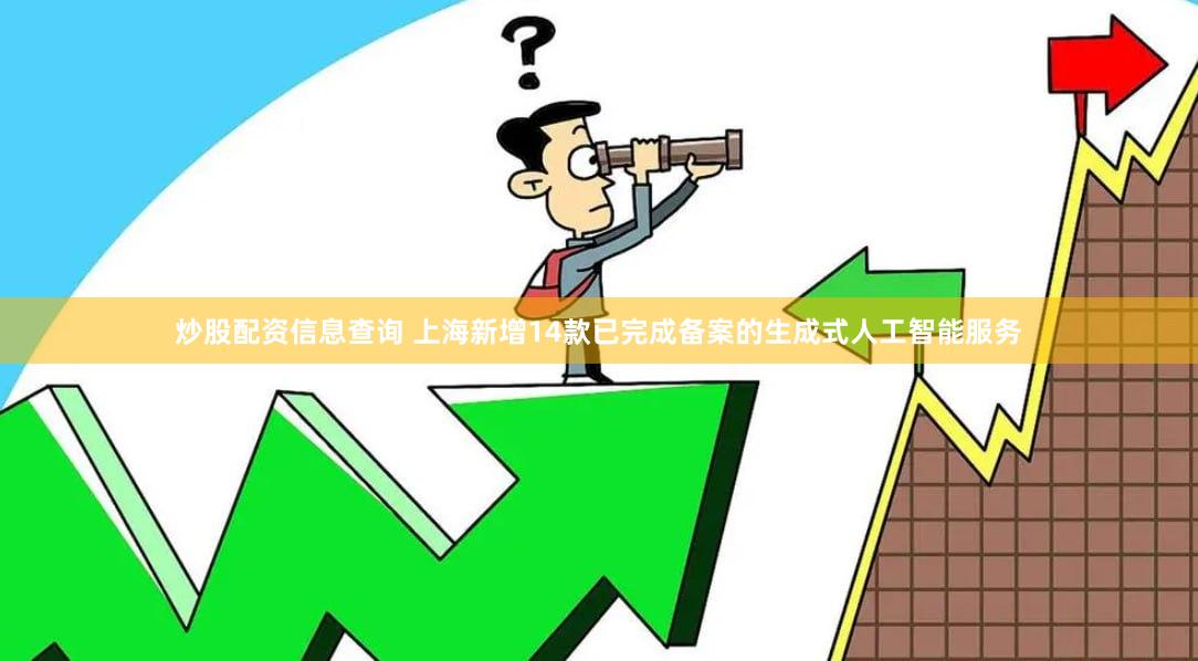 炒股配资信息查询 上海新增14款已完成备案的生成式人工智能服务