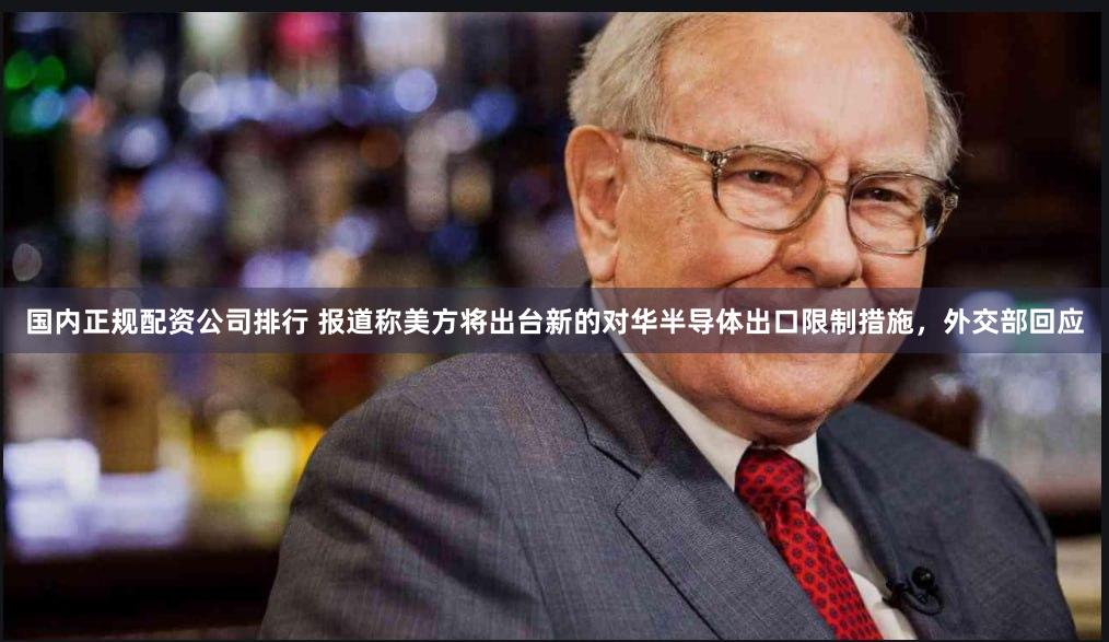 国内正规配资公司排行 报道称美方将出台新的对华半导体出口限制措施，外交部回应