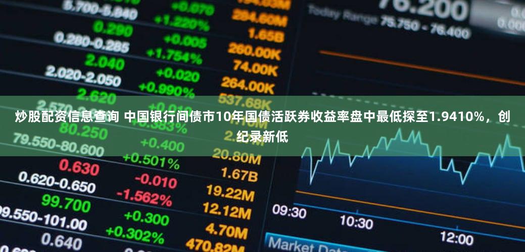 炒股配资信息查询 中国银行间债市10年国债活跃券收益率盘中最低探至1.9410%，创纪录新低