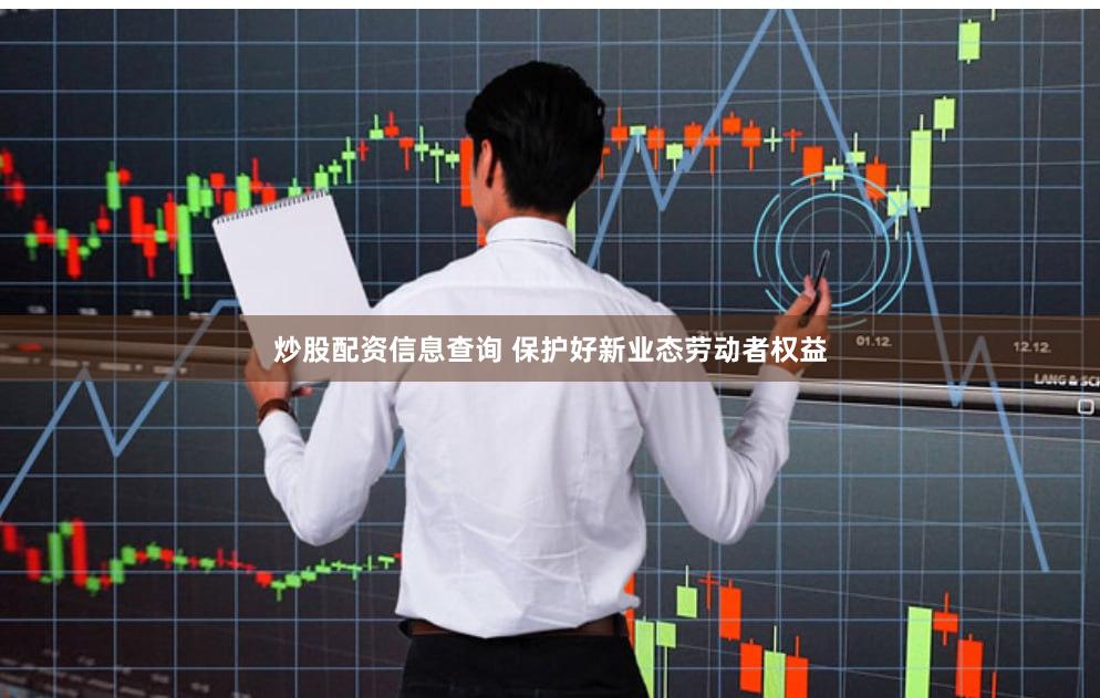 炒股配资信息查询 保护好新业态劳动者权益