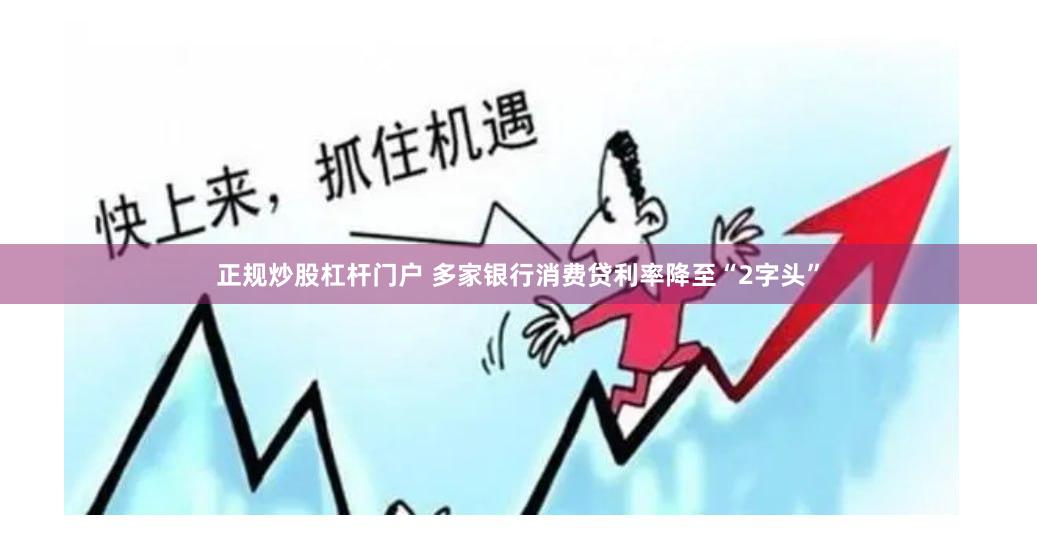 正规炒股杠杆门户 多家银行消费贷利率降至“2字头”