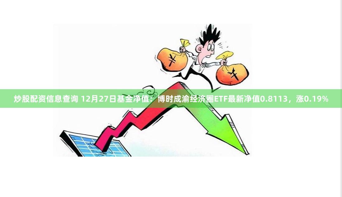 炒股配资信息查询 12月27日基金净值：博时成渝经济圈ETF最新净值0.8113，涨0.19%