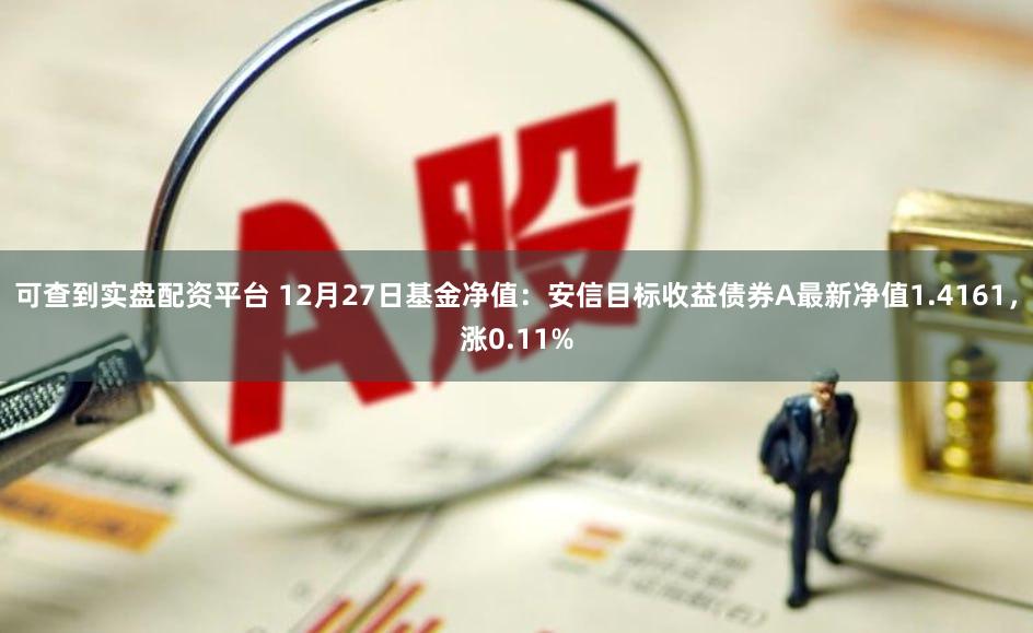可查到实盘配资平台 12月27日基金净值：安信目标收益债券A最新净值1.4161，涨0.11%