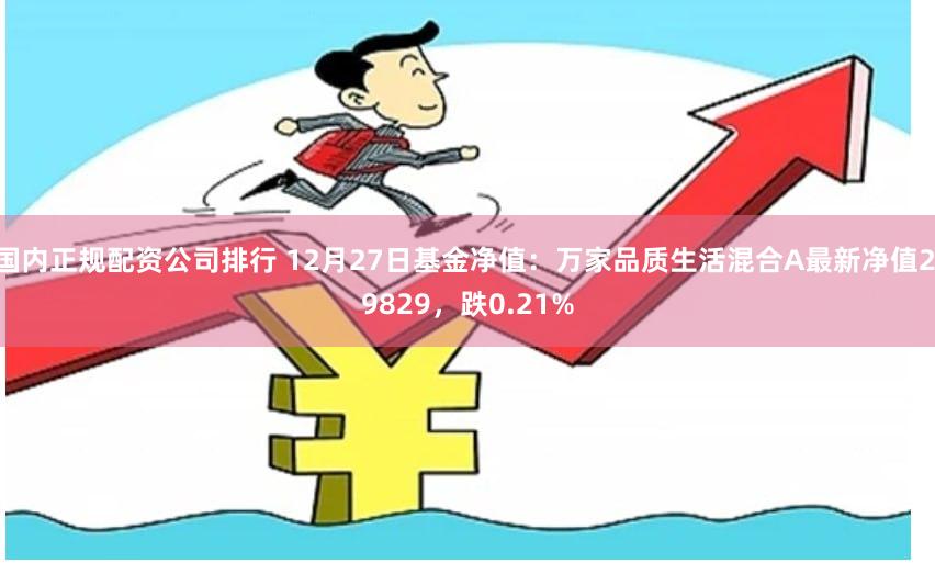 国内正规配资公司排行 12月27日基金净值：万家品质生活混合A最新净值2.9829，跌0.21%