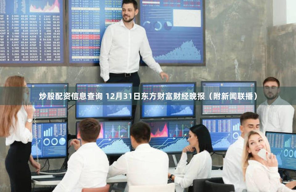 炒股配资信息查询 12月31日东方财富财经晚报（附新闻联播）