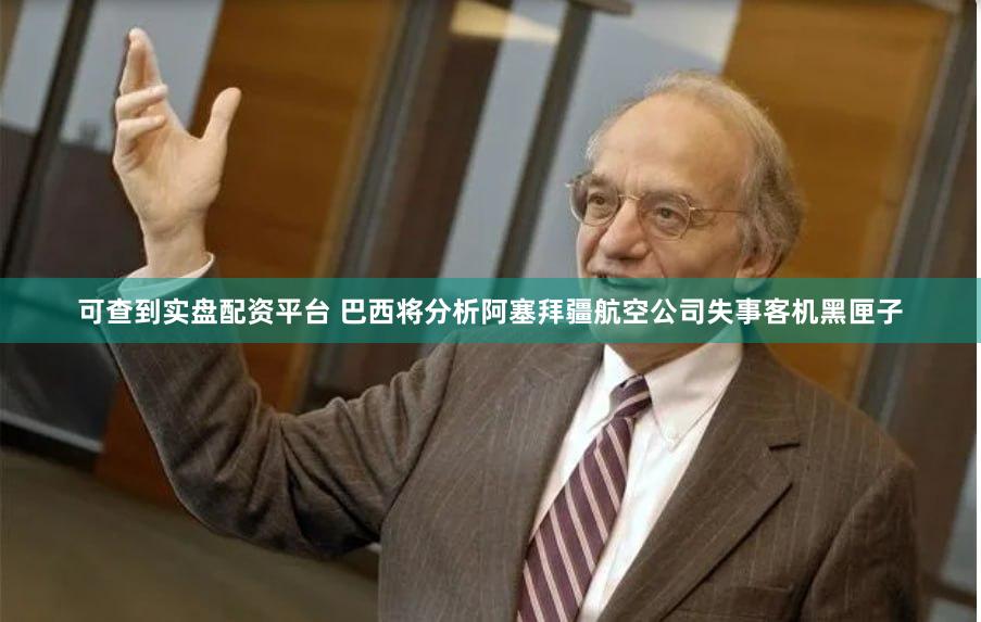可查到实盘配资平台 巴西将分析阿塞拜疆航空公司失事客机黑匣子