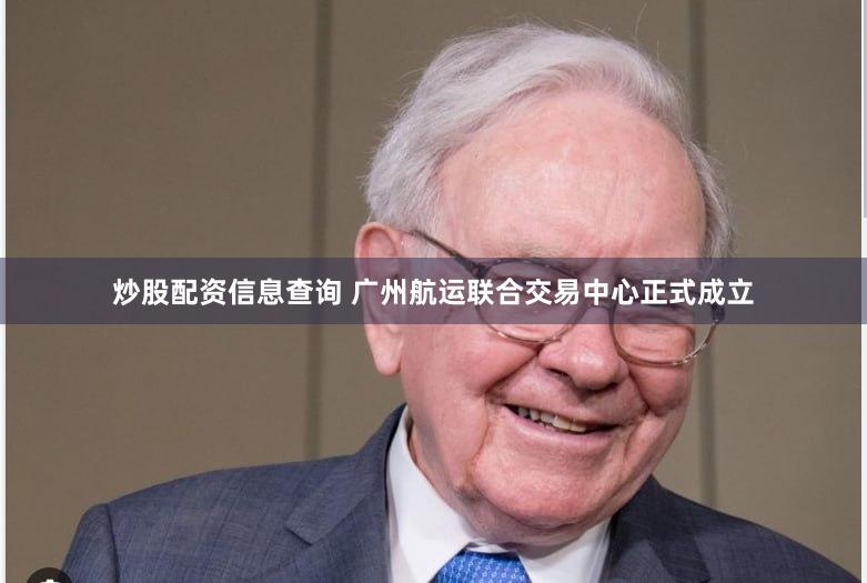 炒股配资信息查询 广州航运联合交易中心正式成立