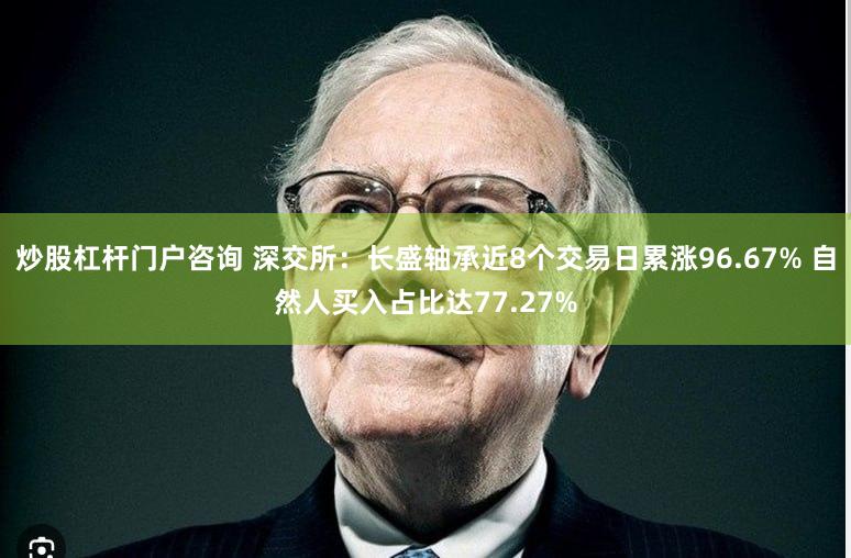 炒股杠杆门户咨询 深交所：长盛轴承近8个交易日累涨96.67% 自然人买入占比达77.27%