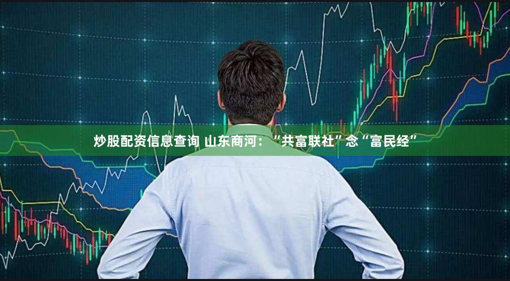炒股配资信息查询 山东商河：“共富联社”念“富民经”
