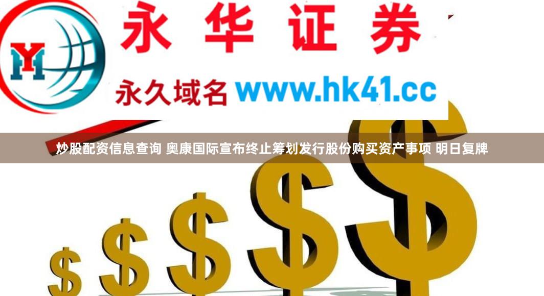 炒股配资信息查询 奥康国际宣布终止筹划发行股份购买资产事项 明日复牌