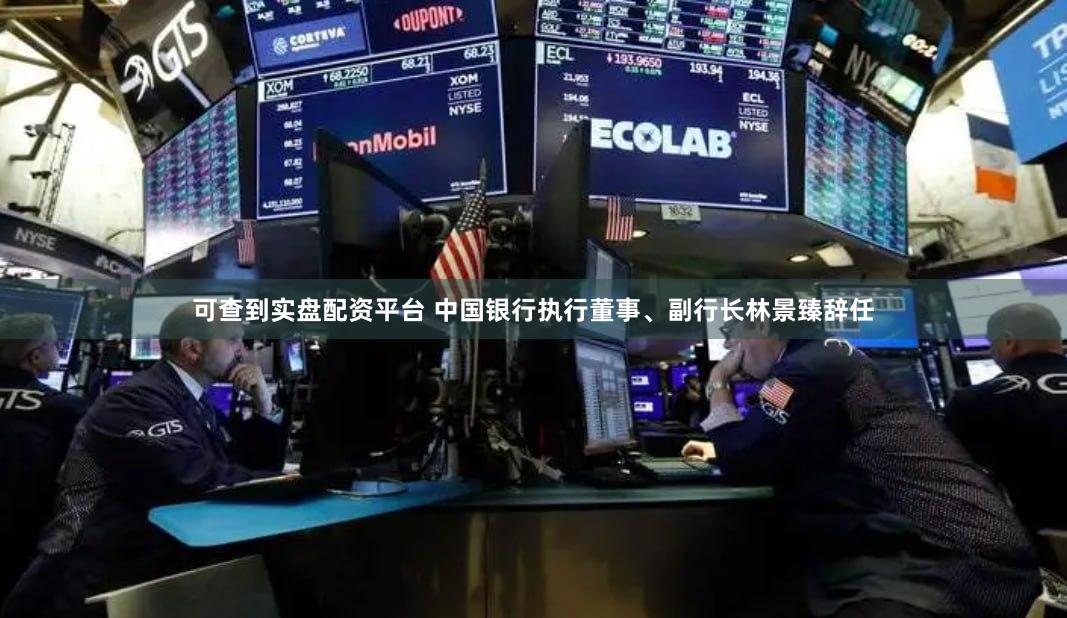 可查到实盘配资平台 中国银行执行董事、副行长林景臻辞任