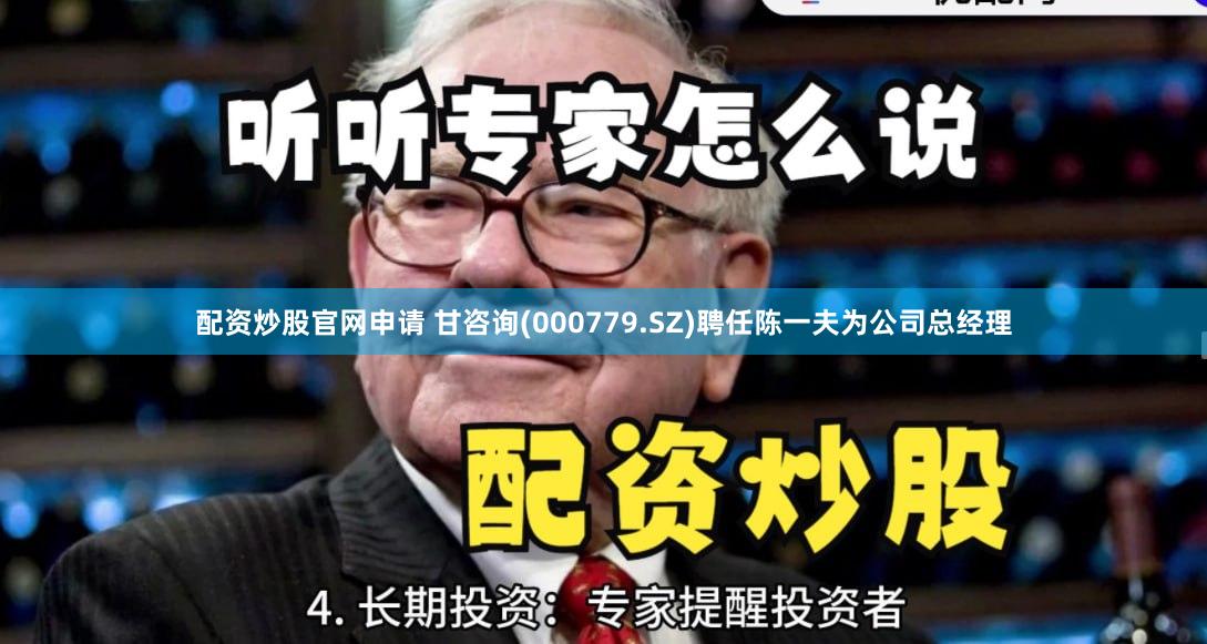 配资炒股官网申请 甘咨询(000779.SZ)聘任陈一夫为公司总经理