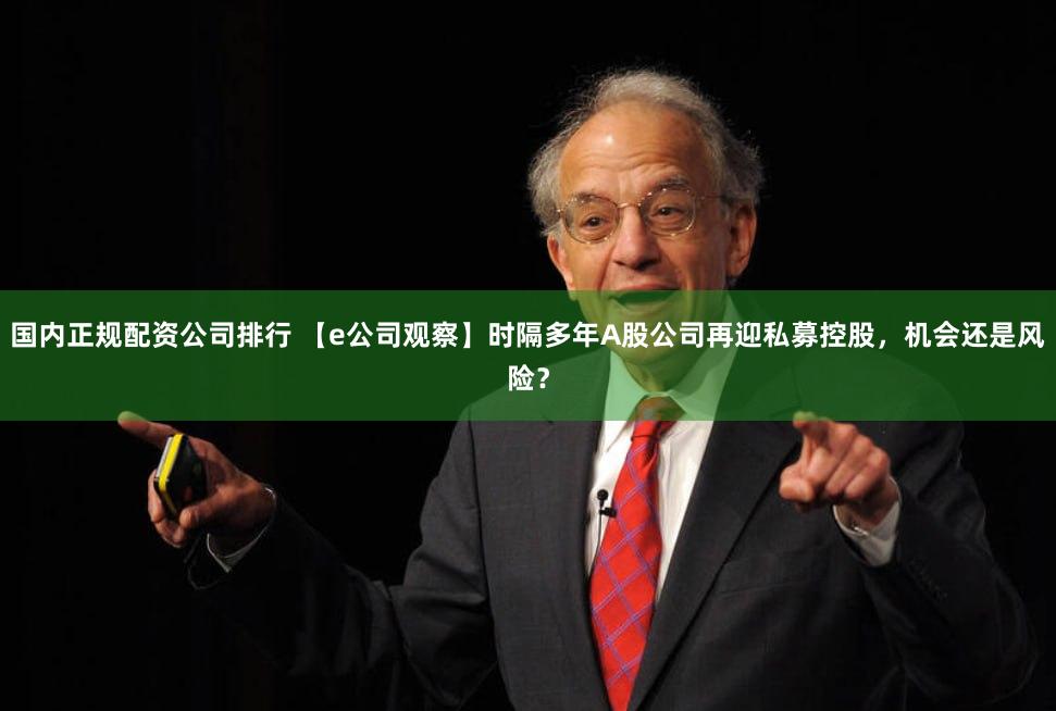国内正规配资公司排行 【e公司观察】时隔多年A股公司再迎私募控股，机会还是风险？