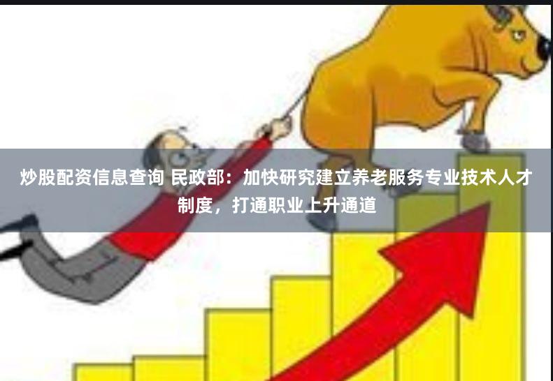 炒股配资信息查询 民政部：加快研究建立养老服务专业技术人才制度，打通职业上升通道