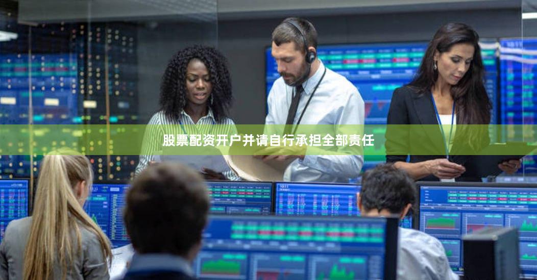 股票配资开户并请自行承担全部责任