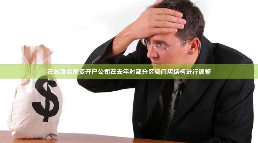 在线股票配资开户公司在去年对部分区域门店结构进行调整