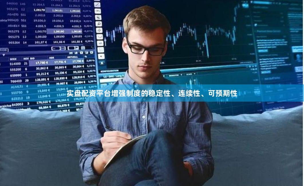 实盘配资平台增强制度的稳定性、连续性、可预期性