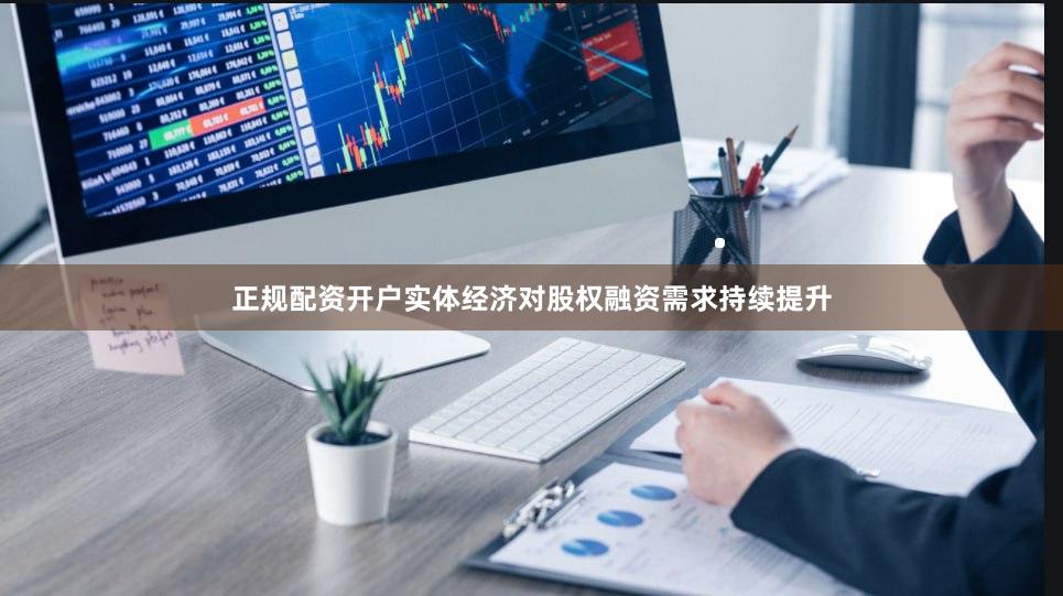 正规配资开户实体经济对股权融资需求持续提升