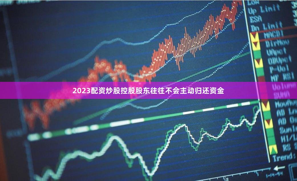 2023配资炒股控股股东往往不会主动归还资金