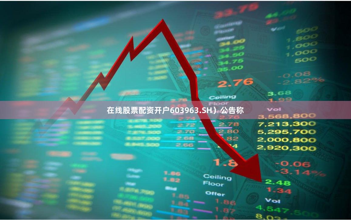 在线股票配资开户603963.SH）公告称