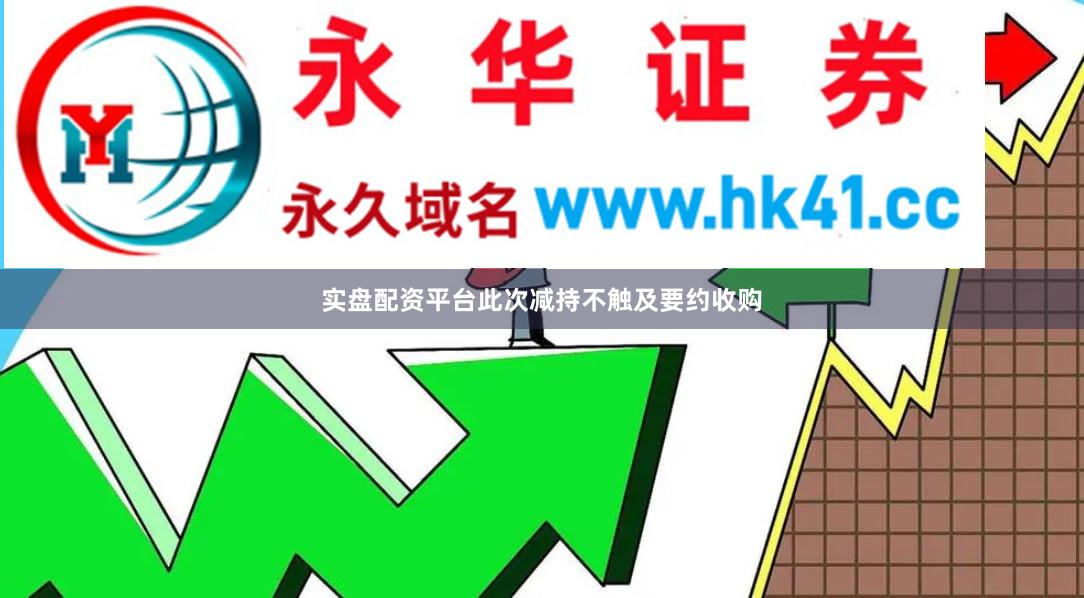 实盘配资平台此次减持不触及要约收购