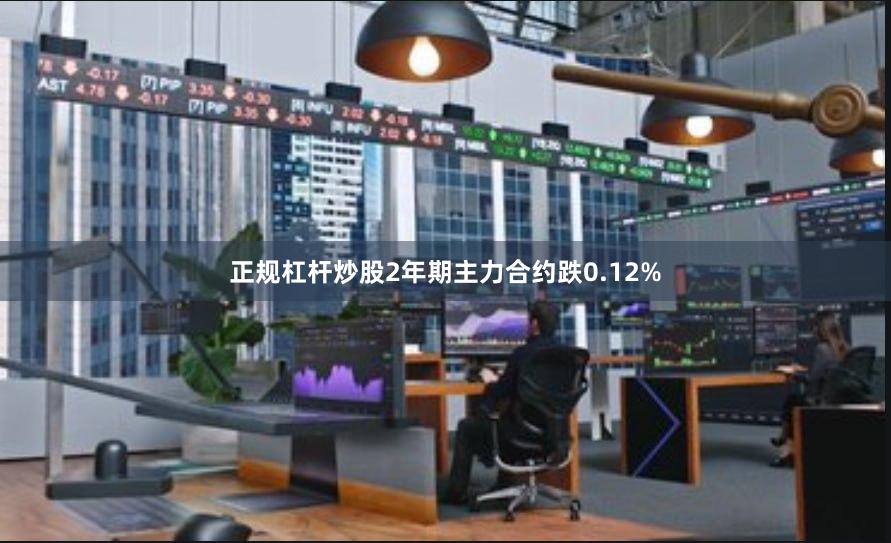 正规杠杆炒股2年期主力合约跌0.12%