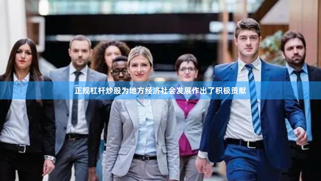 正规杠杆炒股为地方经济社会发展作出了积极贡献