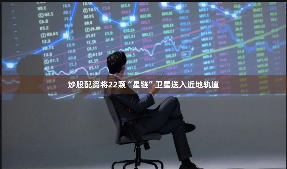 炒股配资将22颗“星链”卫星送入近地轨道