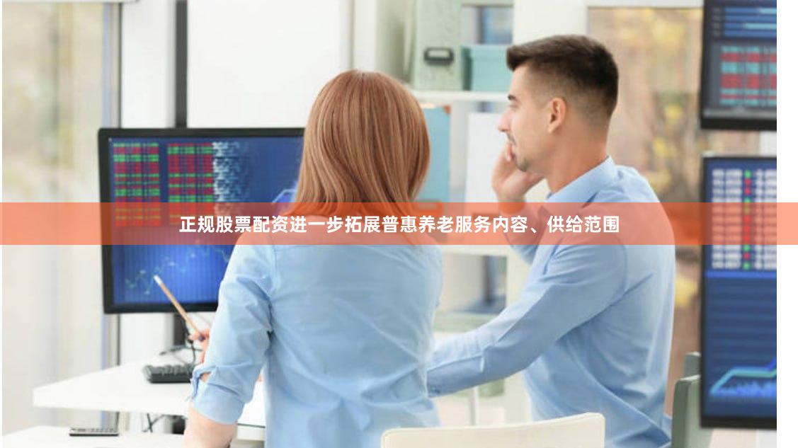 正规股票配资进一步拓展普惠养老服务内容、供给范围