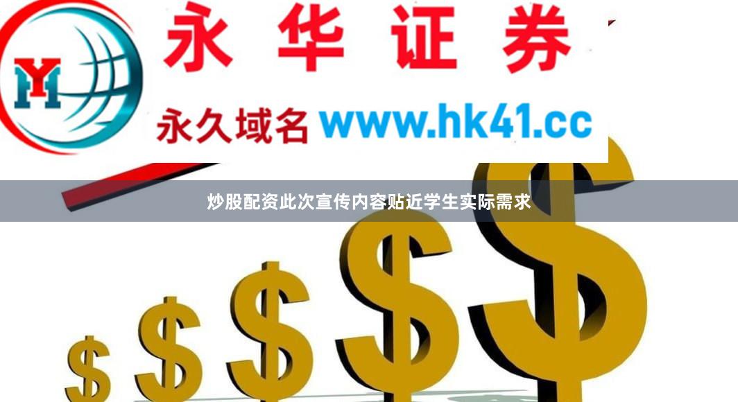 炒股配资此次宣传内容贴近学生实际需求