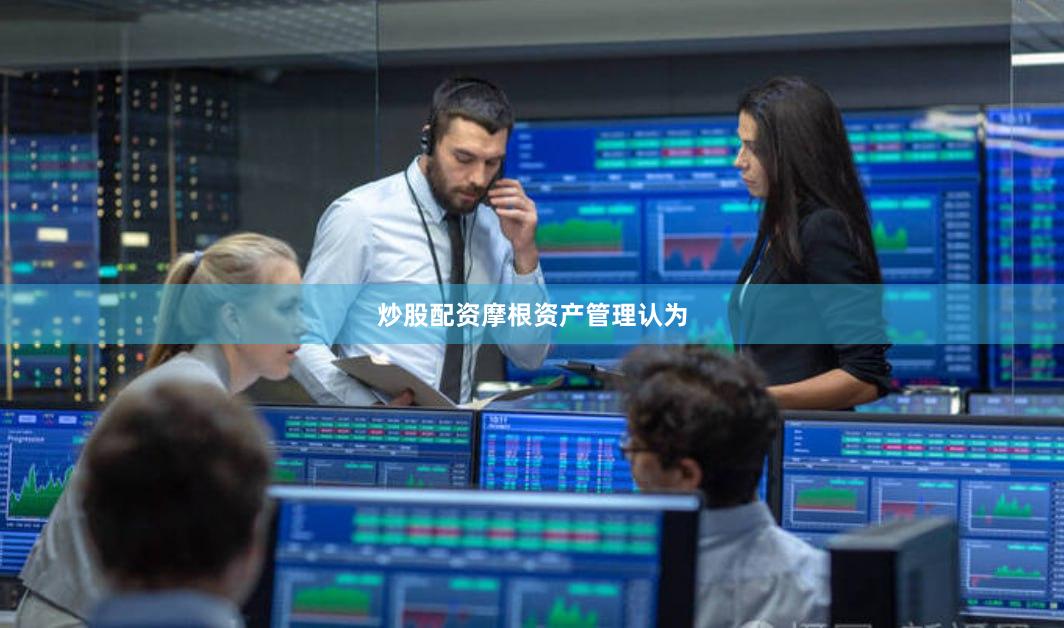 炒股配资　　摩根资产管理认为