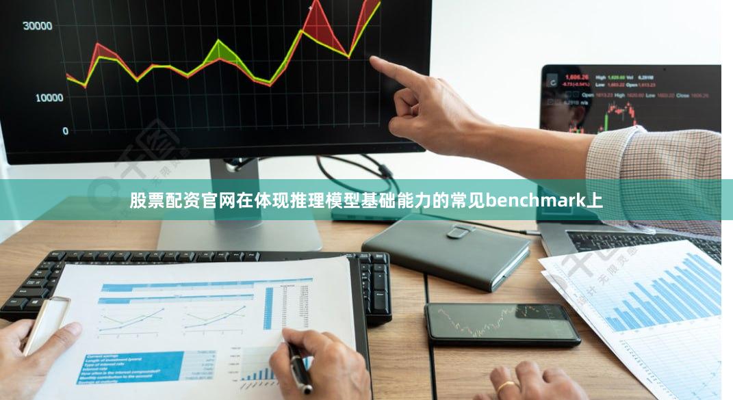 股票配资官网在体现推理模型基础能力的常见benchmark上