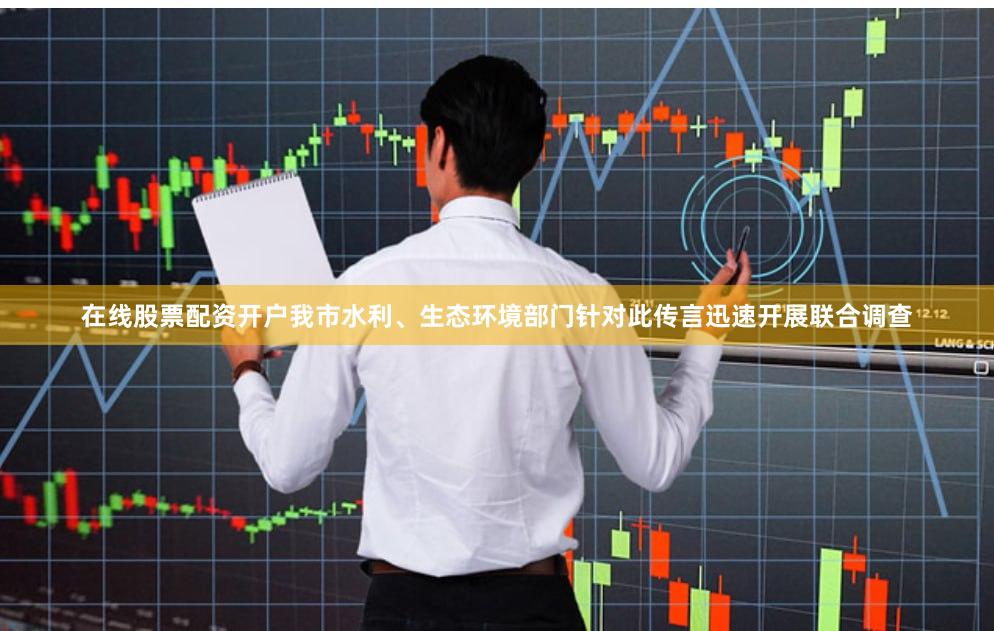 在线股票配资开户我市水利、生态环境部门针对此传言迅速开展联合调查