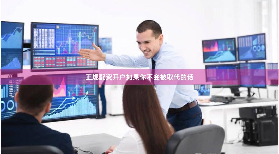 正规配资开户如果你不会被取代的话
