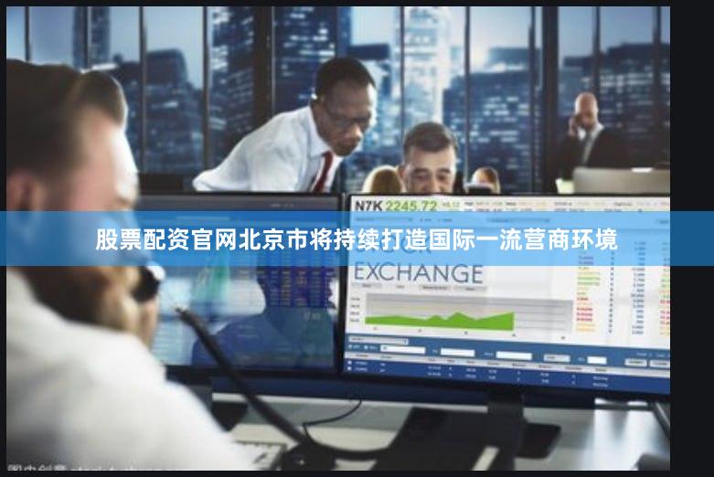 股票配资官网北京市将持续打造国际一流营商环境