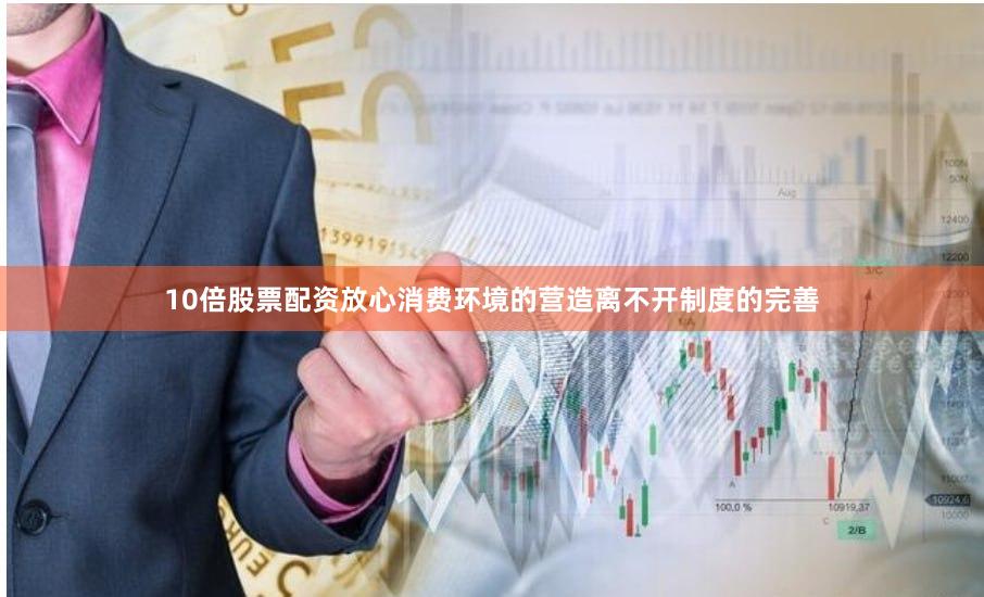 10倍股票配资放心消费环境的营造离不开制度的完善